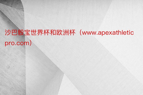 沙巴骰宝世界杯和欧洲杯（www.apexathleticpro.com）