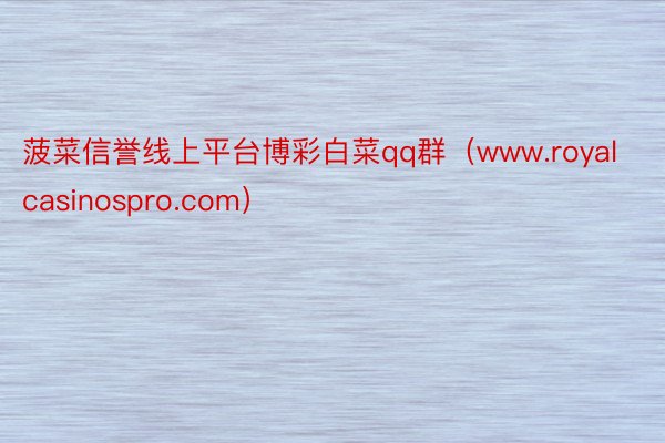 菠菜信誉线上平台博彩白菜qq群（www.royalcasinospro.com）