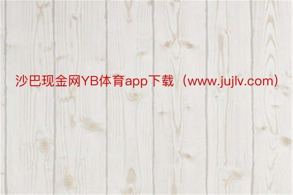 沙巴现金网YB体育app下载（www.jujlv.com）