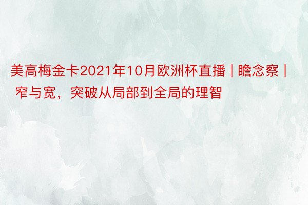 美高梅金卡2021年10月欧洲杯直播 | 瞻念察 | 窄与宽，突破从局部到全局的理智