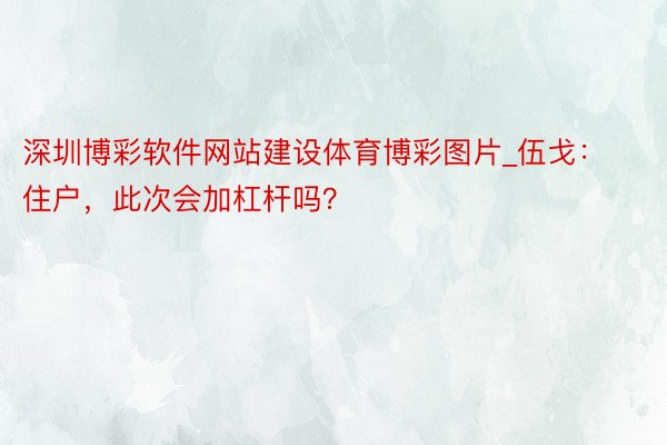 深圳博彩软件网站建设体育博彩图片_伍戈：住户，此次会加杠杆吗？