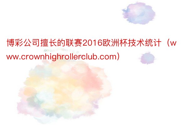 博彩公司擅长的联赛2016欧洲杯技术统计（www.crownhighrollerclub.com）