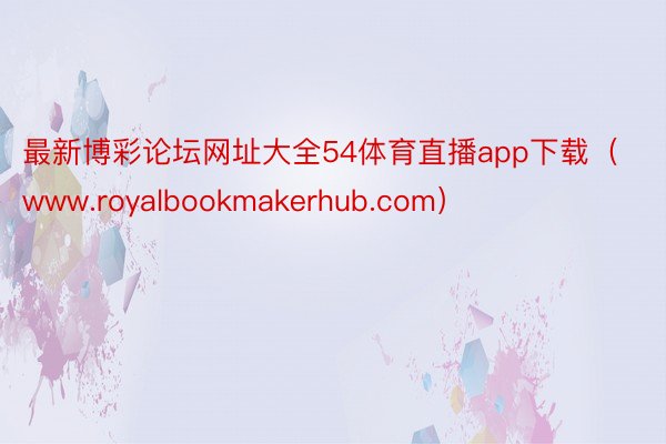 最新博彩论坛网址大全54体育直播app下载（www.royalbookmakerhub.com）