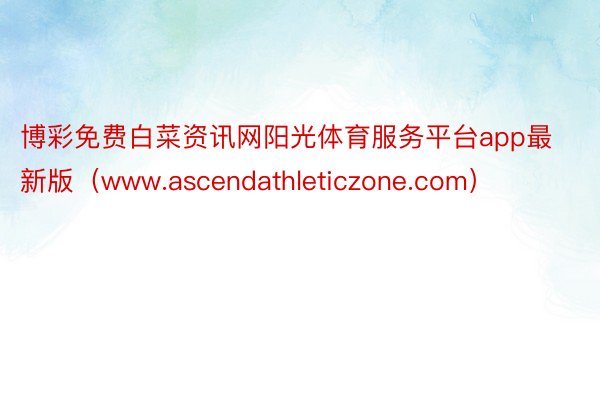 博彩免费白菜资讯网阳光体育服务平台app最新版（www.ascendathleticzone.com）