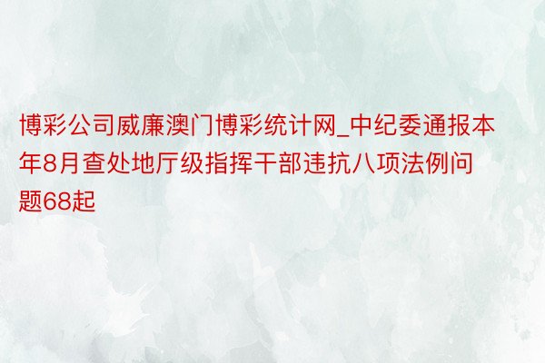 博彩公司威廉澳门博彩统计网_中纪委通报本年8月查处地厅级指挥干部违抗八项法例问题68起